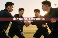 瓦伦西亚客场狂飙，金色荣耀登顶积分榜！