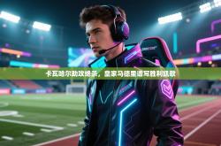 卡瓦哈尔助攻绝杀，皇家马德里谱写胜利凯歌