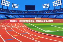 巅峰对决，欧洲豪门蓄势待发：新赛季的荣耀与梦想