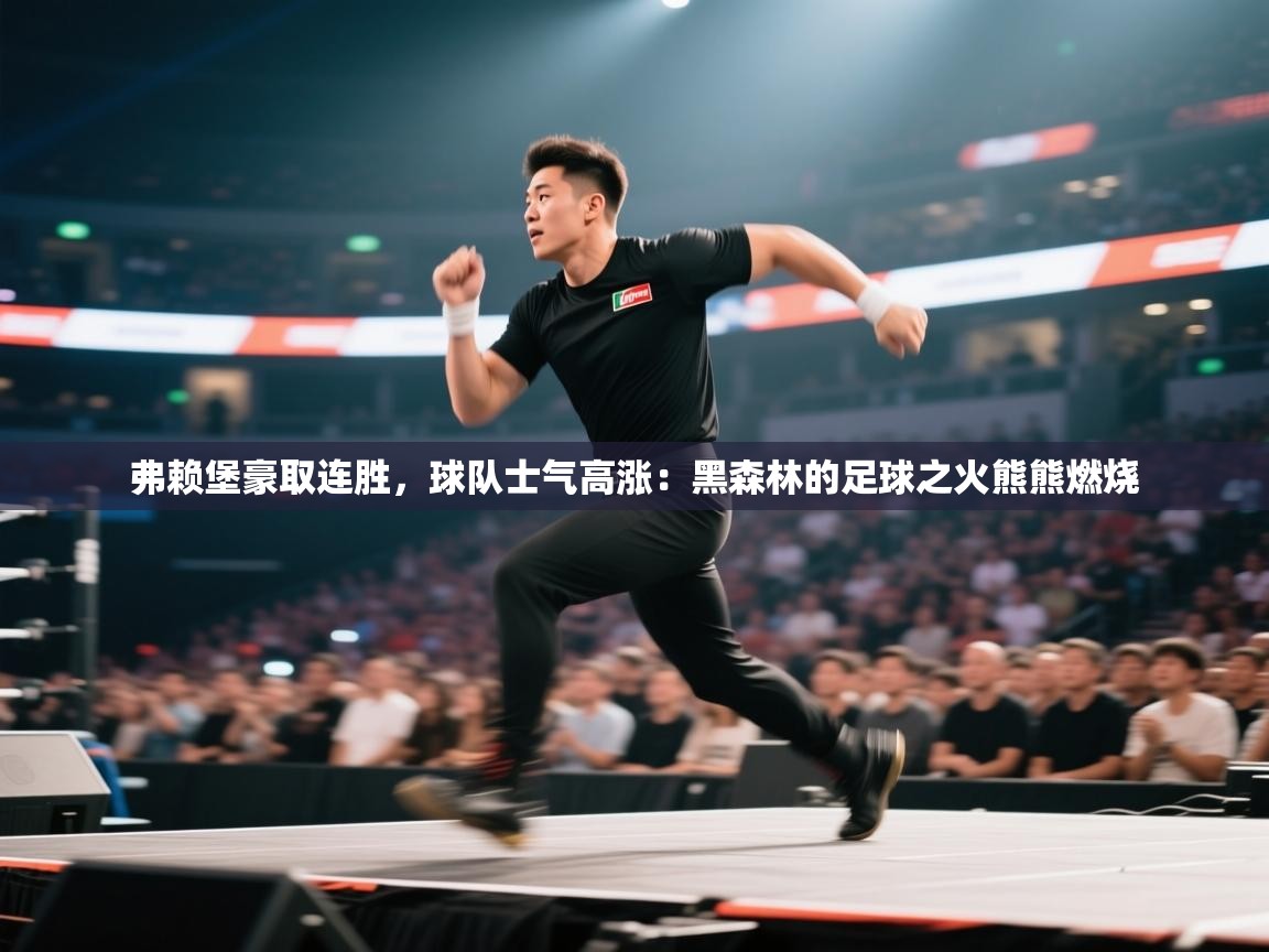 弗赖堡豪取连胜,球队士气高涨:黑森林的足球之火熊熊燃烧 第1张