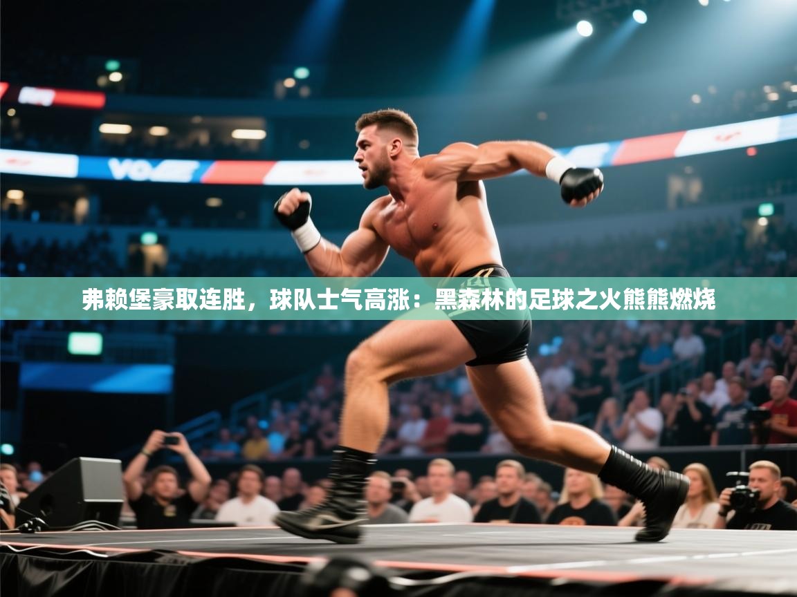 弗赖堡豪取连胜,球队士气高涨:黑森林的足球之火熊熊燃烧 第2张