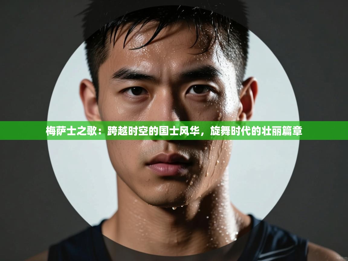 梅萨士之歌:跨越时空的国士风华,旋舞时代的壮丽篇章 第1张