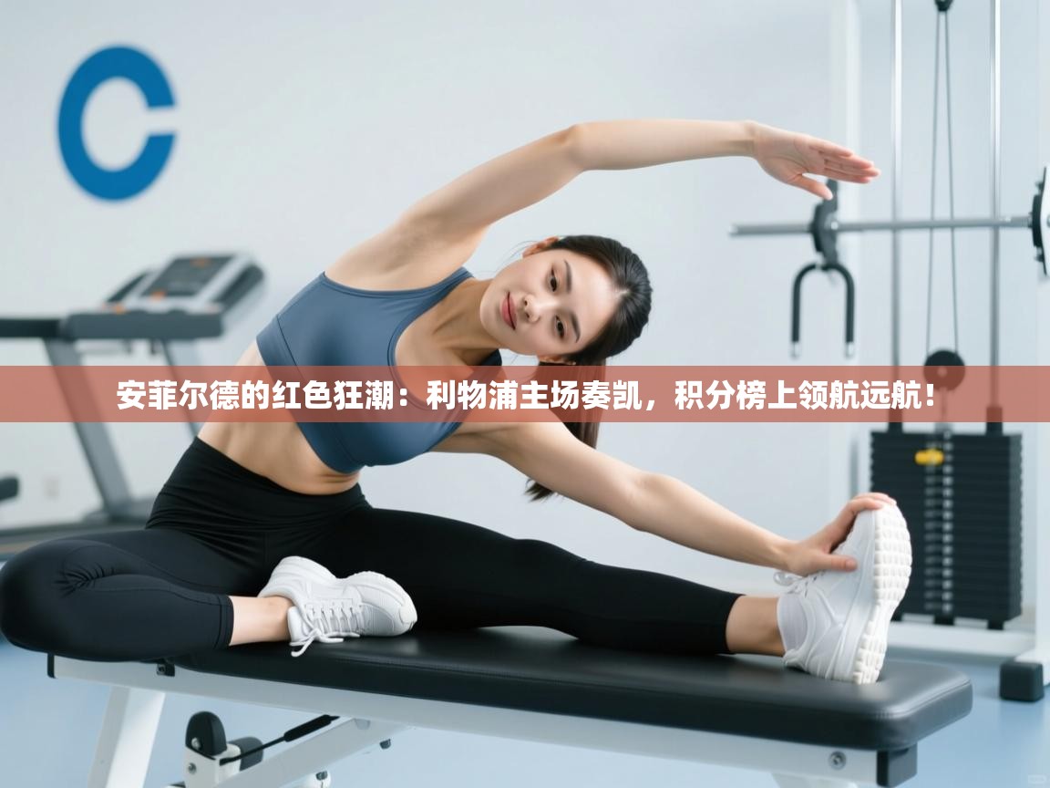 安菲尔德的红色狂潮：利物浦主场奏凯，积分榜上领航远航！  第2张