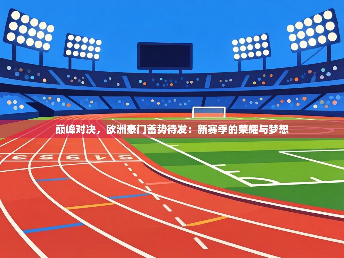 巅峰对决，欧洲豪门蓄势待发：新赛季的荣耀与梦想  第1张